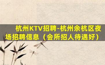 杭州KTV招聘-杭州余杭区夜场招聘信息（会所招人待遇好）